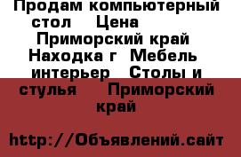 Продам компьютерный стол. › Цена ­ 6 000 - Приморский край, Находка г. Мебель, интерьер » Столы и стулья   . Приморский край